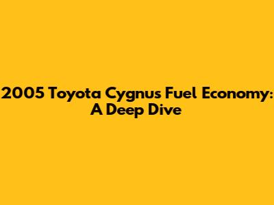 2005 Toyota Cygnus Fuel Economy: A Deep Dive